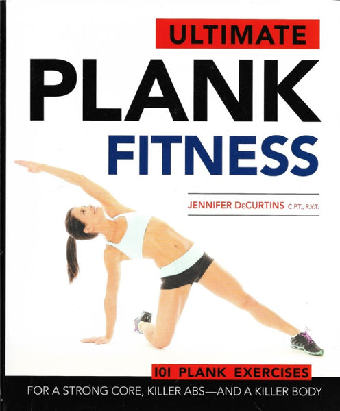 Ultimate Plank Fitness: For a Strong Core, Killer Abs - and a Killer Body
