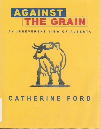 Against the Grain An Irreverent View of Alberta - Front