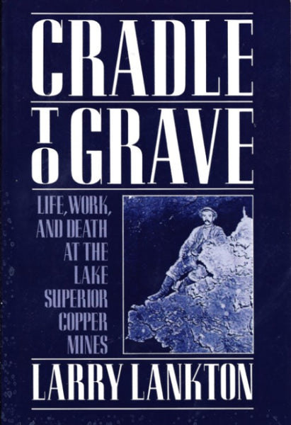 Cradle to Grave: Life, Work, and Death at the Lake Superior Copper Mines