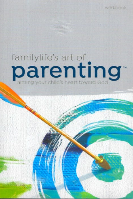 FamilyLifes Art of Parenting: Aiming your child's heart toward God Workbook