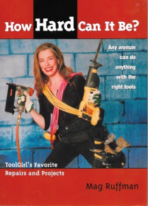 How Hard Can It Be?: Toolgirl's Favorite Repairs And Projects