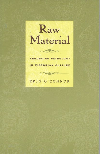 Raw Material: Producing Pathology in Victorian Culture