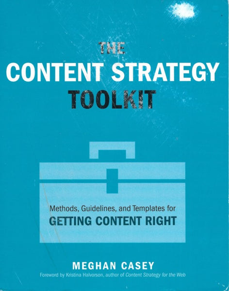 The Content Strategy Toolkit: Methods, Guidelines, and Templates