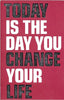 Today is the Day You Change Your Life