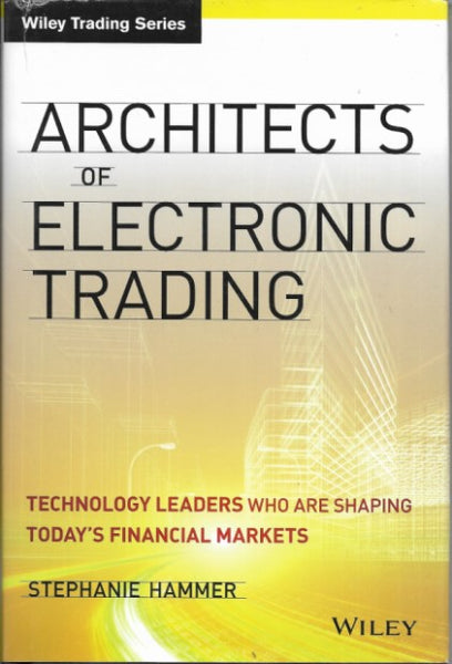 Architects of Electronic Trading: Technology Leaders Who Are Shaping Today's Financial Markets