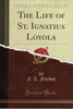 The Life of St. Ignatius Loyola (Classic Reprint)